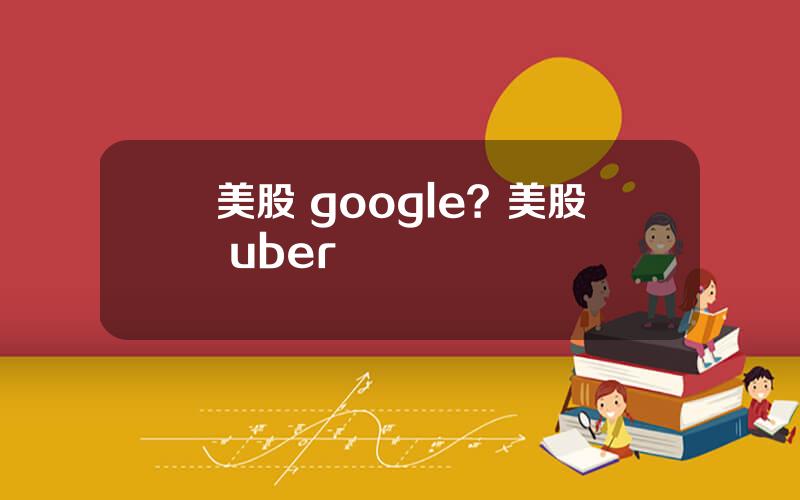 美股 google？美股 uber